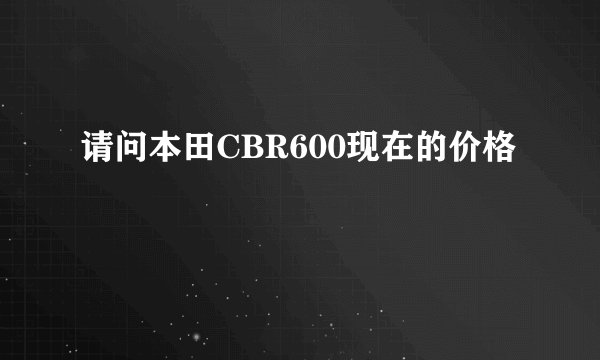 请问本田CBR600现在的价格