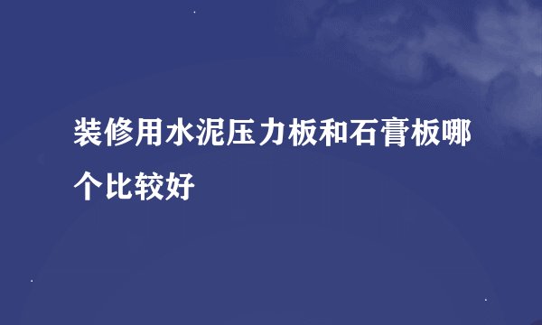 装修用水泥压力板和石膏板哪个比较好
