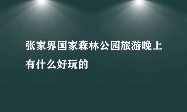 张家界国家森林公园旅游晚上有什么好玩的