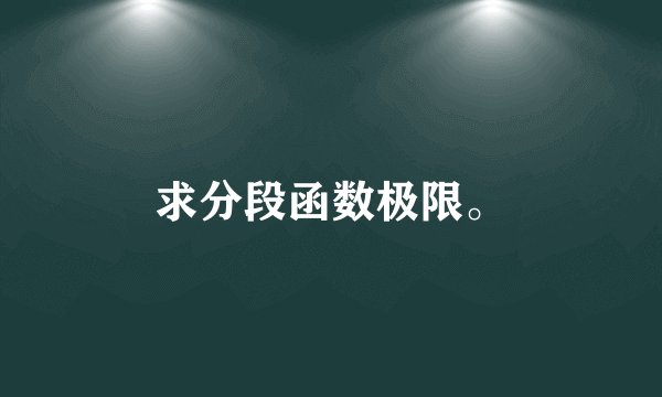求分段函数极限。