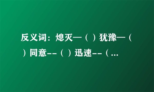反义词：熄灭—（）犹豫—（）同意--（）迅速--（）悲惨--（）沉默--（）沉着--（）