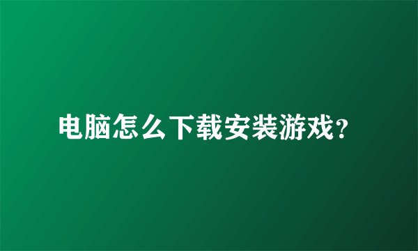 电脑怎么下载安装游戏？