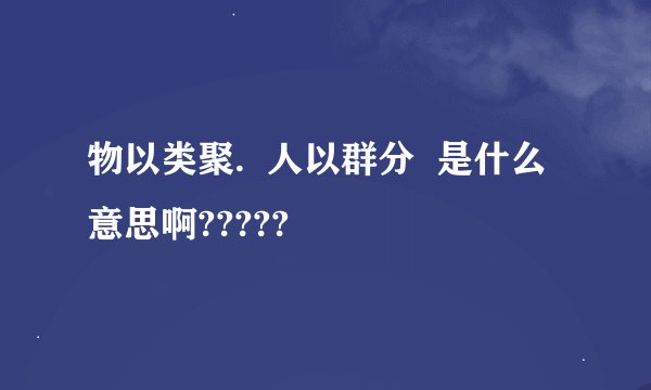 物以类聚.  人以群分  是什么意思啊?????