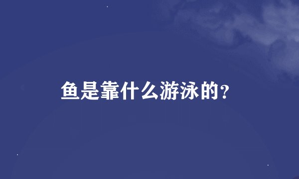 鱼是靠什么游泳的？