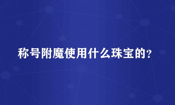 称号附魔使用什么珠宝的？