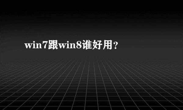 win7跟win8谁好用？