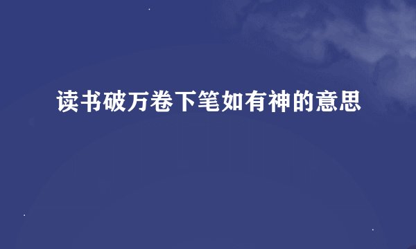 读书破万卷下笔如有神的意思