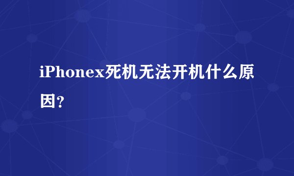 iPhonex死机无法开机什么原因？