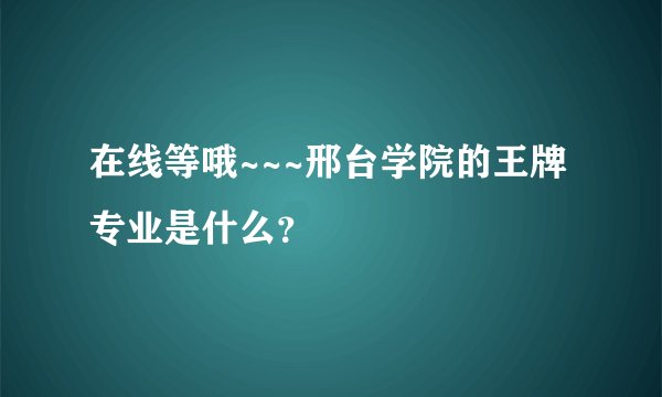 在线等哦~~~邢台学院的王牌专业是什么？