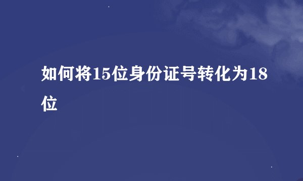 如何将15位身份证号转化为18位