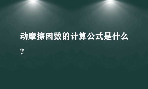 动摩擦因数的计算公式是什么？