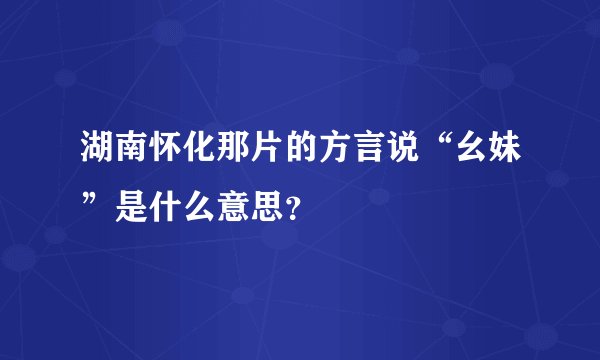 湖南怀化那片的方言说“幺妹”是什么意思？