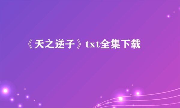 《天之逆子》txt全集下载