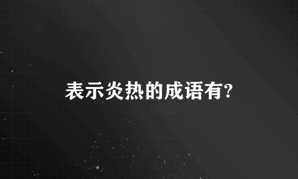 表示炎热的成语有?