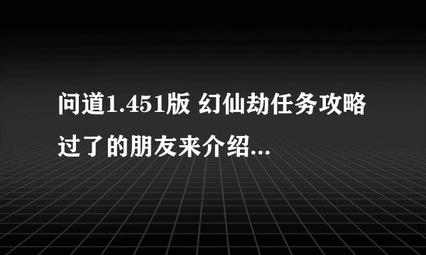 问道1.451版 幻仙劫任务攻略 过了的朋友来介绍下 流程