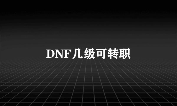 DNF几级可转职