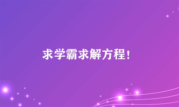 求学霸求解方程！