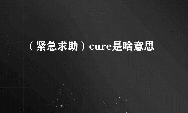 （紧急求助）cure是啥意思