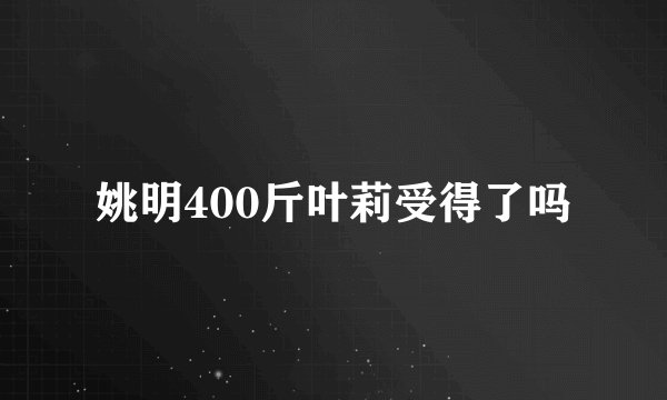 姚明400斤叶莉受得了吗