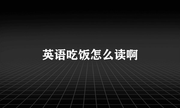 英语吃饭怎么读啊