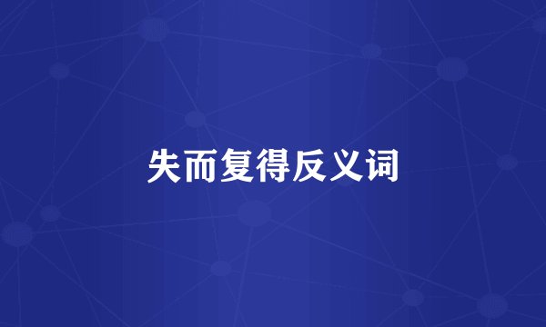 失而复得反义词