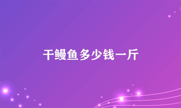 干鳗鱼多少钱一斤