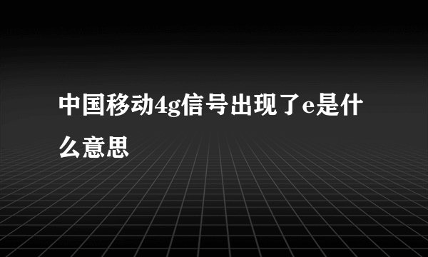 中国移动4g信号出现了e是什么意思