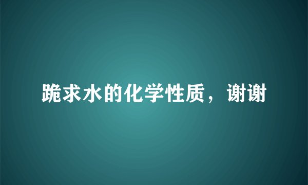 跪求水的化学性质，谢谢