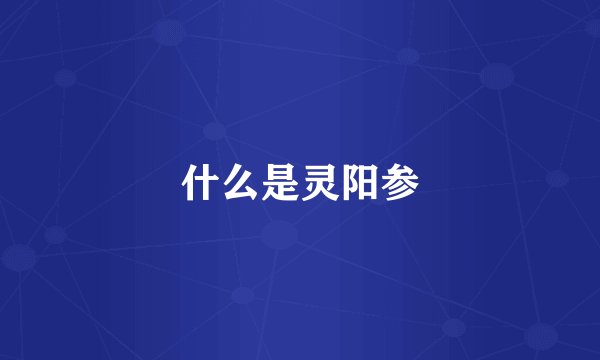 什么是灵阳参