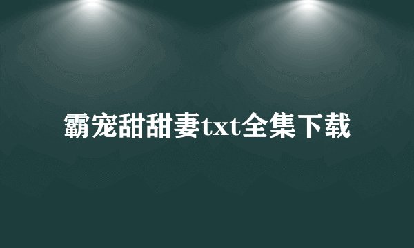 霸宠甜甜妻txt全集下载