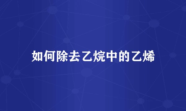 如何除去乙烷中的乙烯