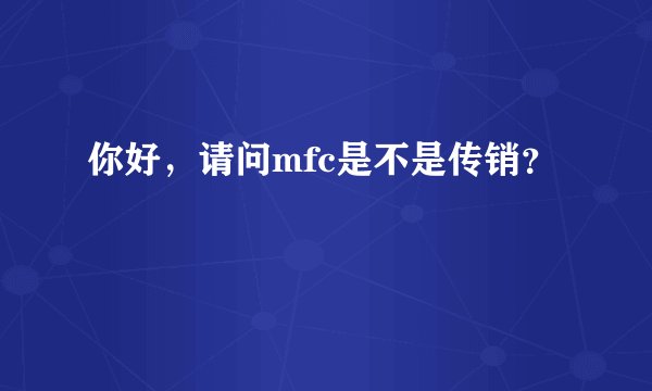 你好，请问mfc是不是传销？