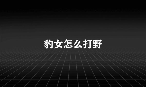 豹女怎么打野