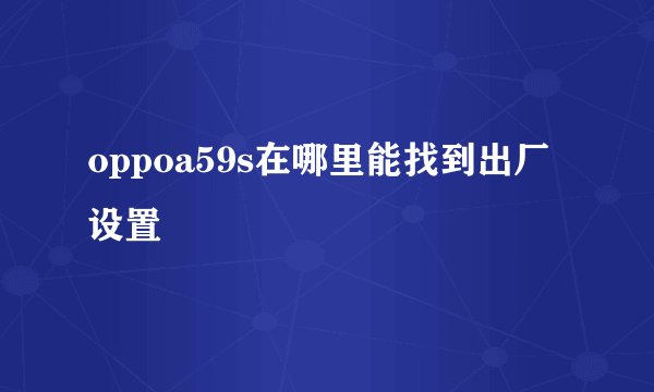 oppoa59s在哪里能找到出厂设置