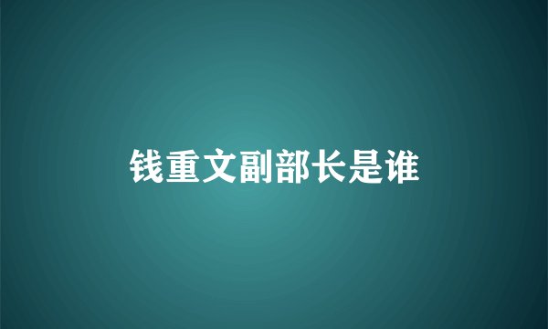 钱重文副部长是谁
