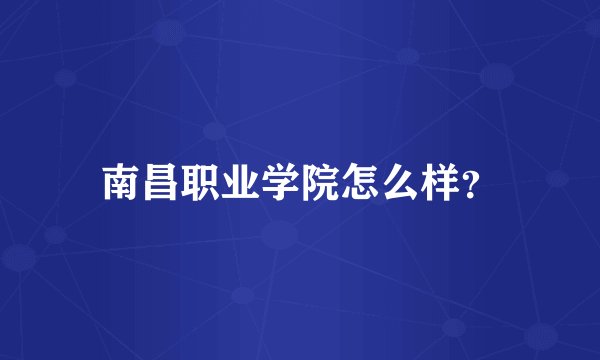 南昌职业学院怎么样？