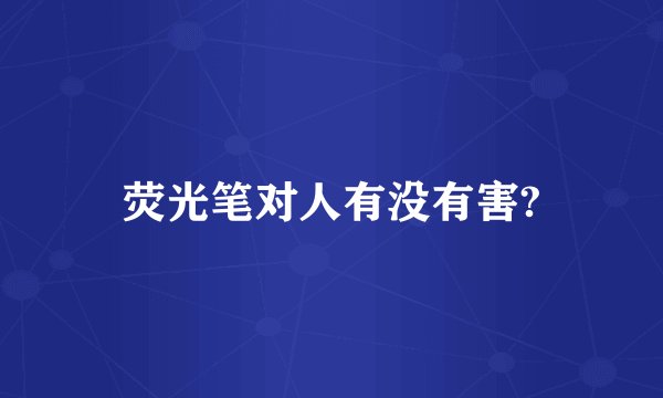 荧光笔对人有没有害?