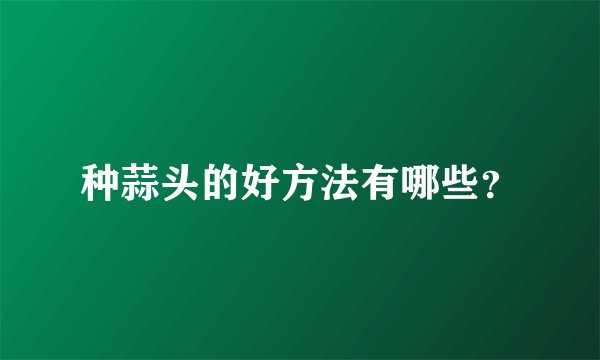 种蒜头的好方法有哪些？