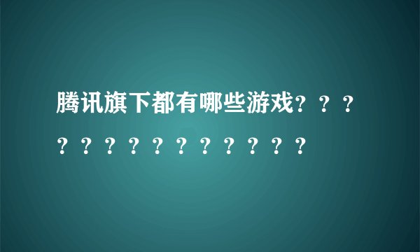 腾讯旗下都有哪些游戏？？？？？？？？？？？？？？