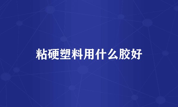 粘硬塑料用什么胶好