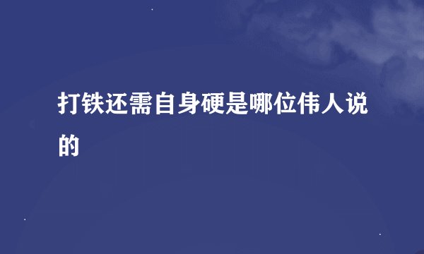 打铁还需自身硬是哪位伟人说的