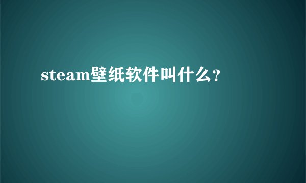 steam壁纸软件叫什么?