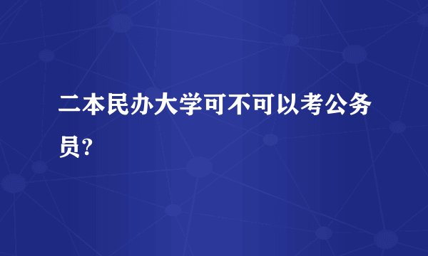 二本民办大学可不可以考公务员?