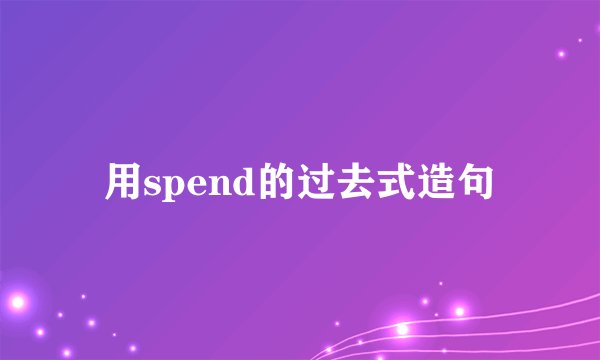 用spend的过去式造句