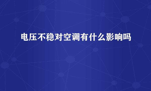 电压不稳对空调有什么影响吗