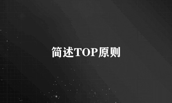 简述TOP原则