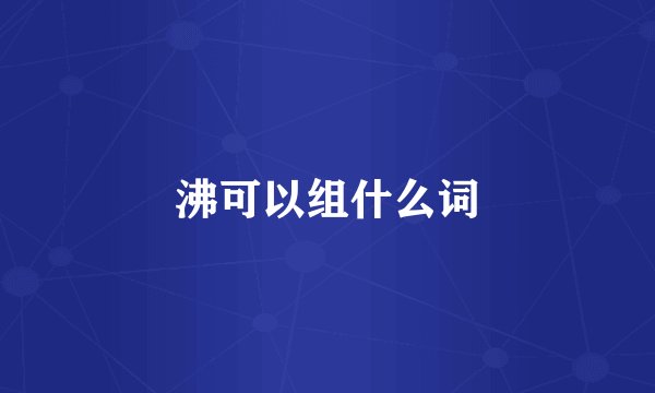 沸可以组什么词