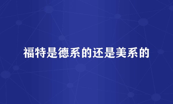 福特是德系的还是美系的