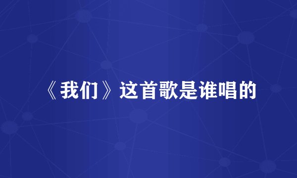 《我们》这首歌是谁唱的