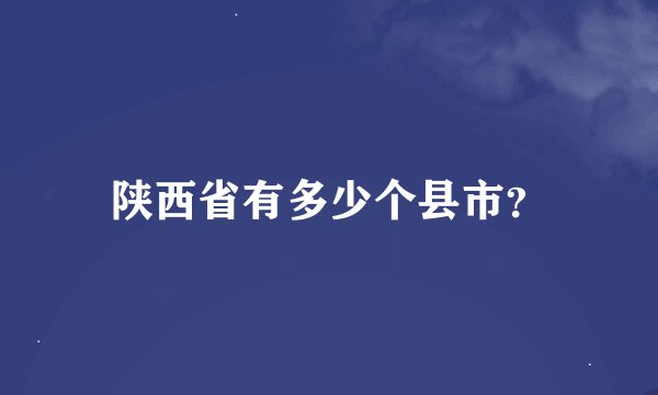 陕西省有多少个县市？